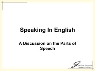 Speaking In English

A Discussion on the Parts of
          Speech
 