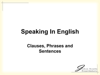 Speaking In English
Clauses, Phrases and
Sentences

 