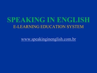 SPEAKING IN ENGLISH
 E-LEARNING EDUCATION SYSTEM

   www.speakinginenglish.com.br
 