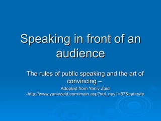 Speaking in front of an audience The rules of public speaking and the art of convincing –  Adopted from Yaniv Zaid -http://www.yanivzaid.com/main.asp?sel_nav1=67&cat=site 