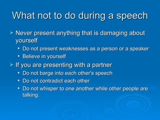 What not to do during a speech <ul><li>Never present anything that is damaging about yourself </li></ul><ul><ul><li>Do not...