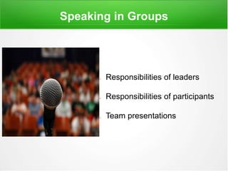 Speaking in Groups
 Responsibilities of leaders
 Responsibilities of participants
 Team presentations
 