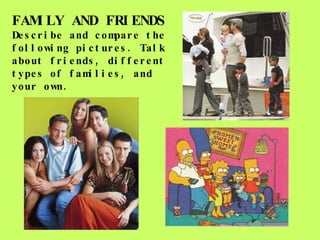 FAMILY AND FRIENDS Describe and compare the following pictures. Talk about friends, different types of families, and your own. 