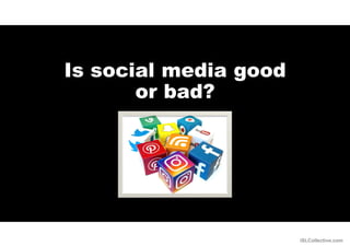 Is social media good
or bad?
iSLCollective.com
 
