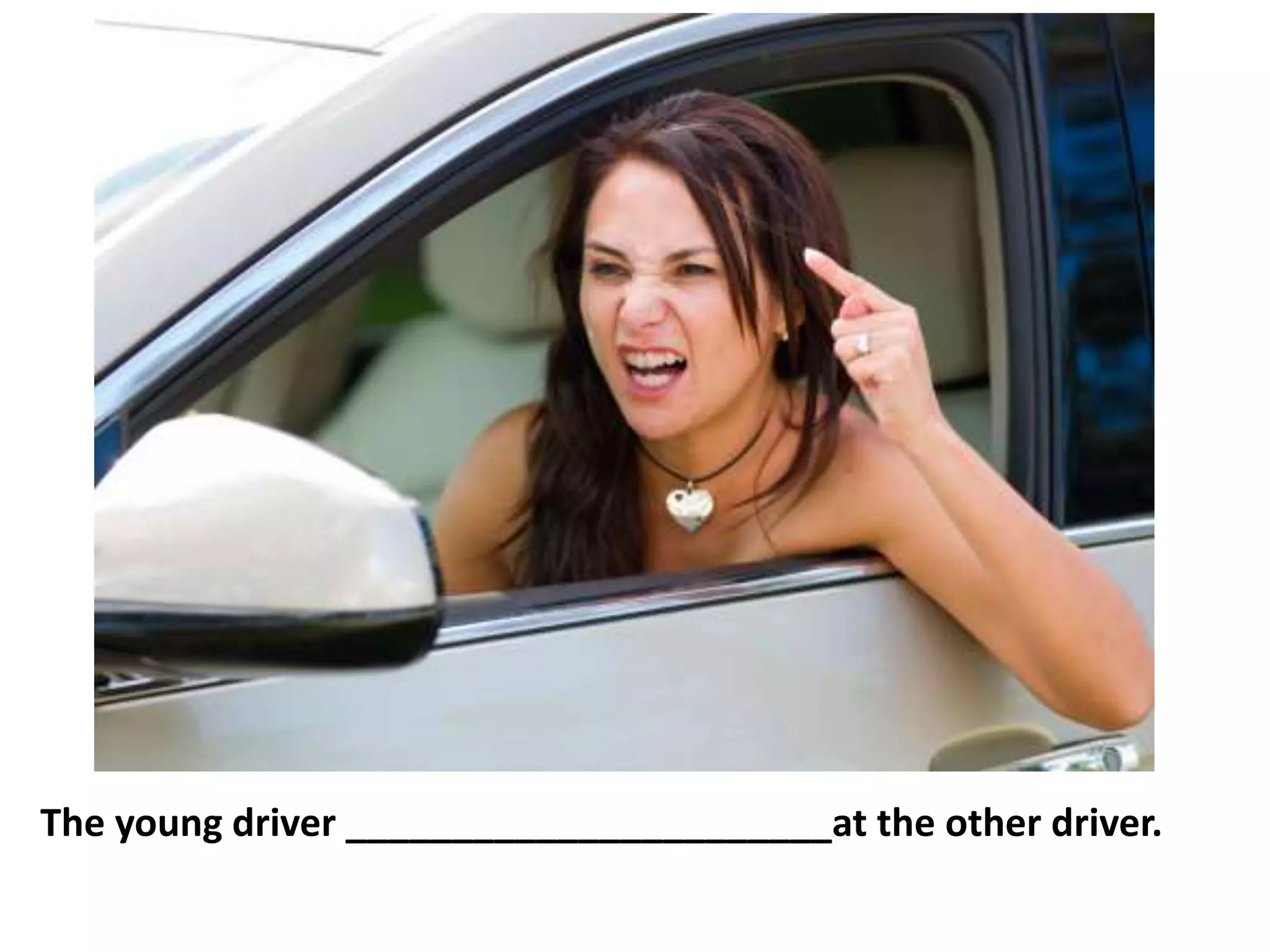 The young driver _______________________at the other driver.
 