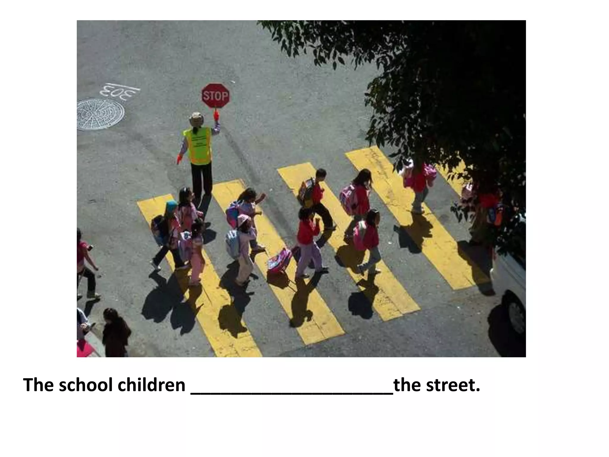 The school children ____________________the street.
 