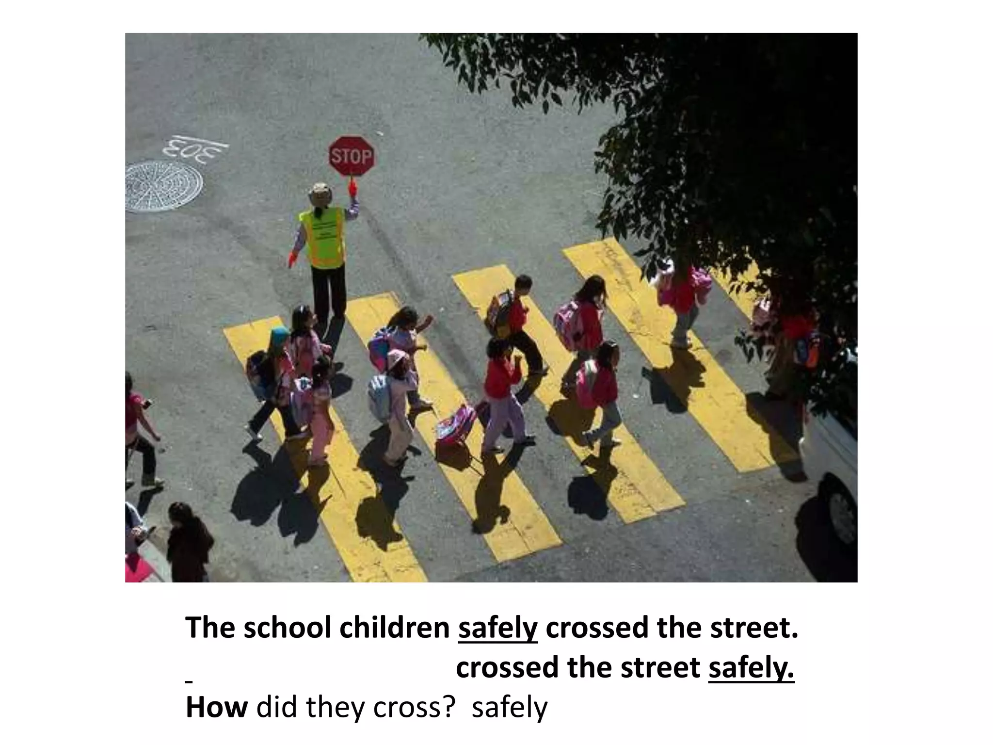 The school children safely crossed the street.
crossed the street safely.
How did they cross? safely
 