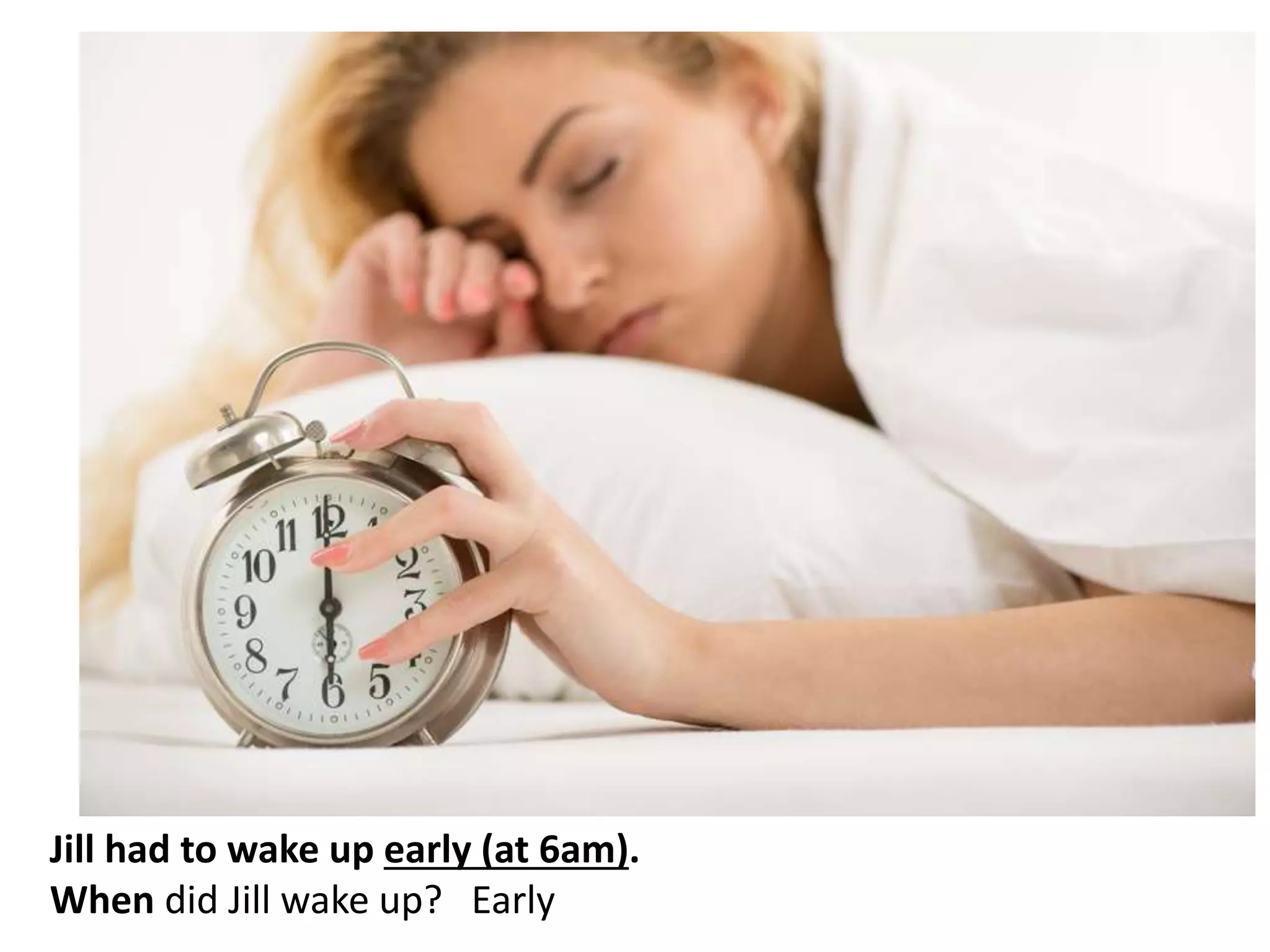 Jill had to wake up early (at 6am).
When did Jill wake up? Early
 