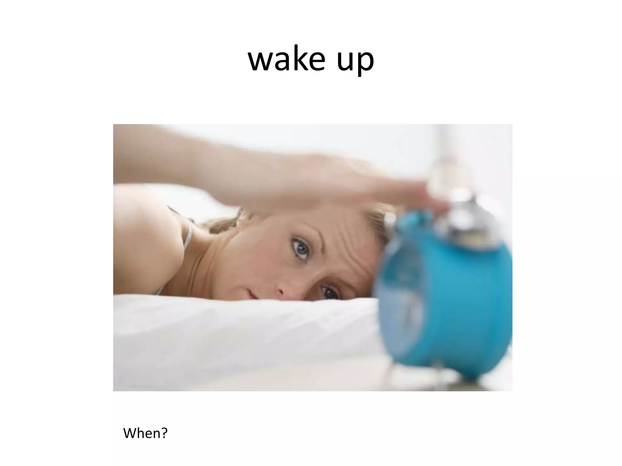 wake up
When?
 