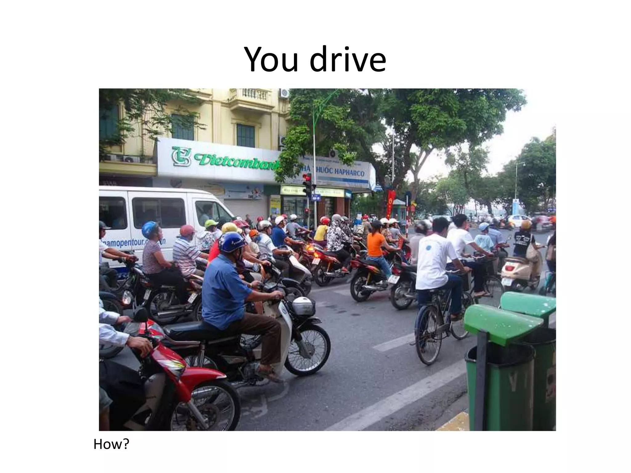 You drive
How?
 