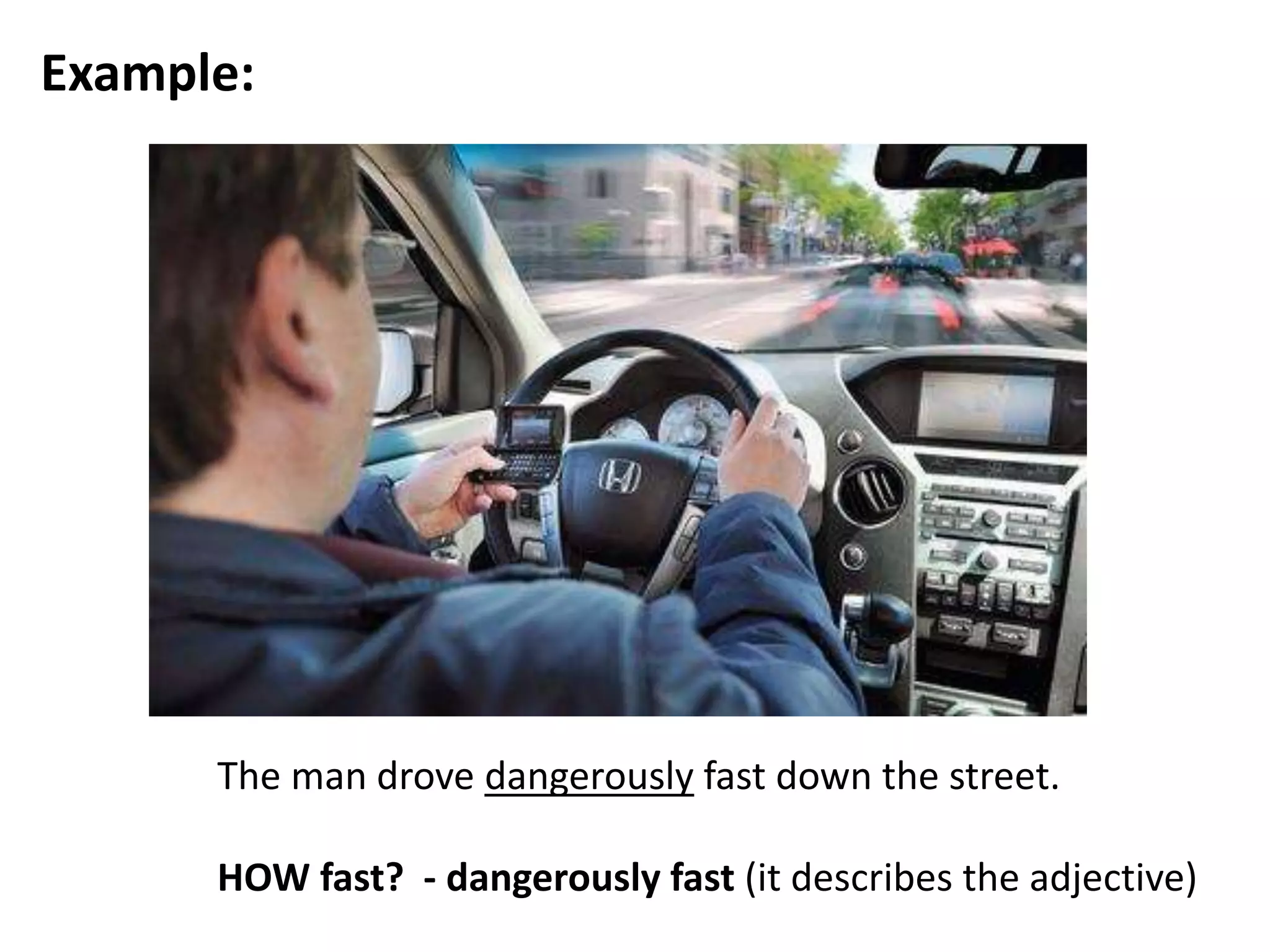 Example:
The man drove dangerously fast down the street.
HOW fast? - dangerously fast (it describes the adjective)
 