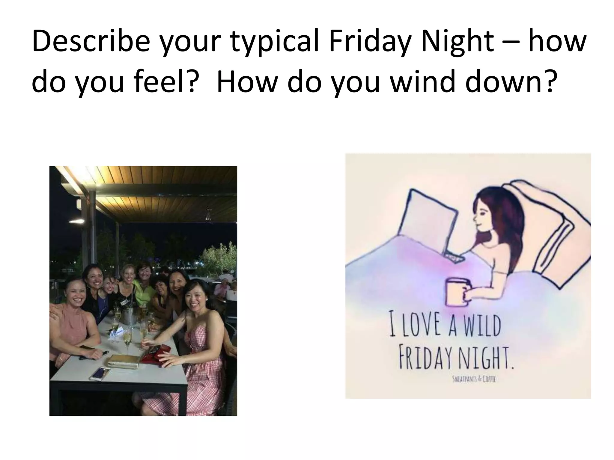 Describe your typical Friday Night – how
do you feel? How do you wind down?
 