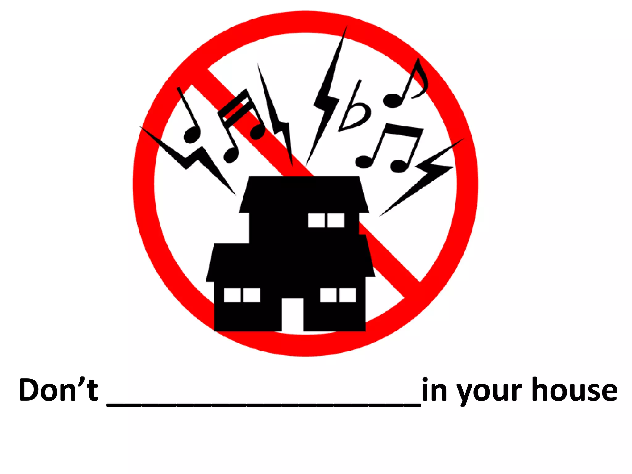 Don’t __________________in your house
 