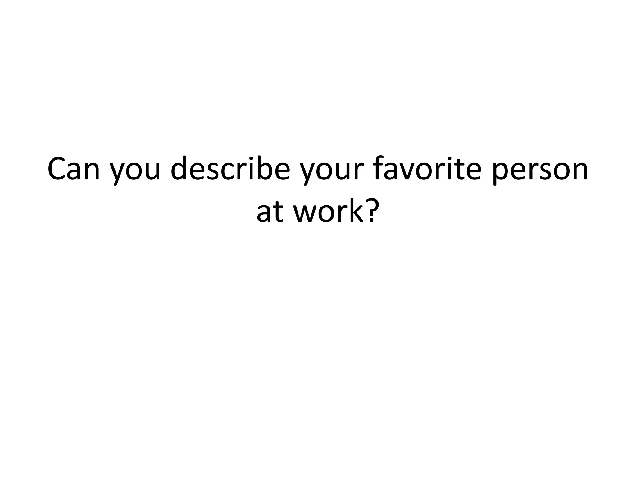 Can you describe your favorite person
at work?
 