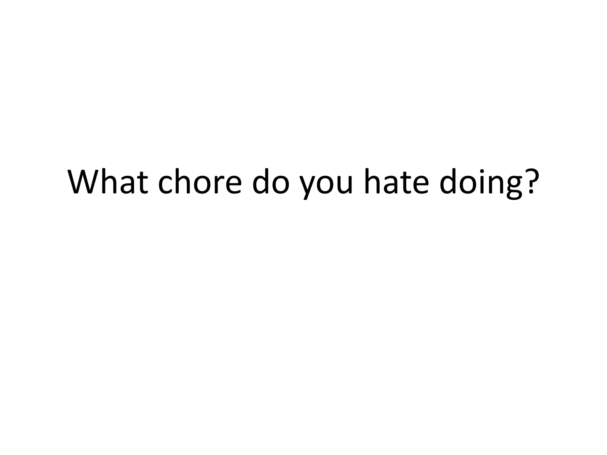 What chore do you hate doing?
 