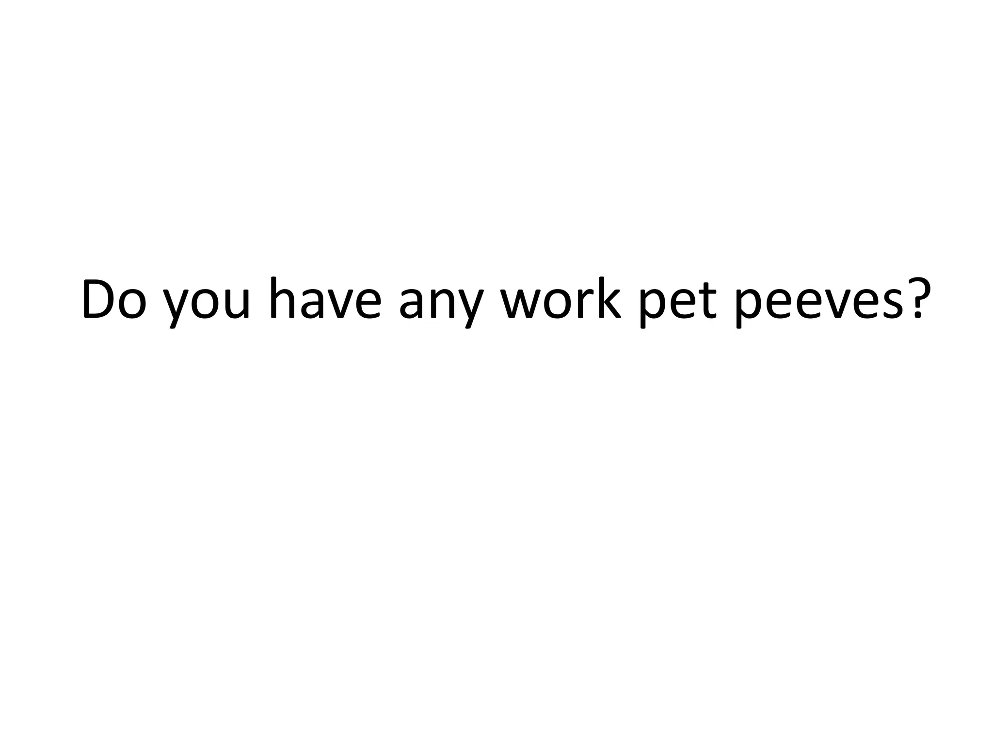 Do you have any work pet peeves?
 