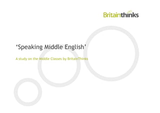 ‘Speaking Middle English’
A study on the Middle Classes by BritainThinks
 