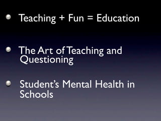 Teaching + Fun = Education

The Art of Teaching and
Questioning

Student’s Mental Health in
Schools
 