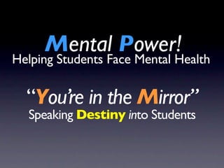 Mental Power!
Helping Students Face Mental Health

  “You’re in the Mirror”
  Speaking Destiny into Students
 