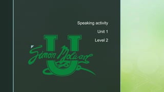 z
Speaking activity
Unit 1
Level 2
 