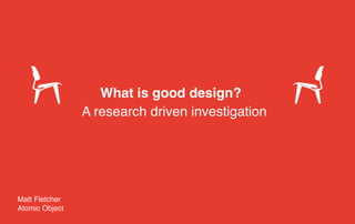 What is good design?
Matt Fletcher
Atomic Object
A research driven investigation
 