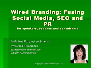 Wired Branding: Fusing Social Media, SEO and PR for speakers, coaches and consultants By Barbara Rozgonyi, publisher of www.wiredPRworks.com   @wiredprworks on twitter.com 630.207.7530 mobile/text 