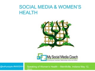 Social Media & Women’s Health @kathysipple #NWISWH Speaking of Women’s Health – Merrillville, Indiana May 12, 2011 