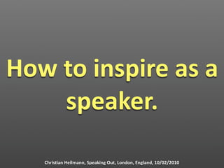 How to inspire as a 
    speaker.

   Chris1an Heilmann, Speaking Out, London, England, 10/02/2010
 