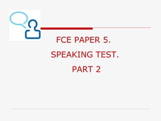 FCE PAPER 5.
SPEAKING TEST.
    PART 2
 
