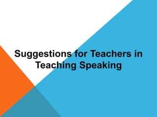 Suggestions for Teachers in
Teaching Speaking
 
