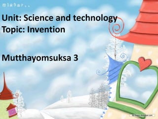 Unit: Science and technology
Topic: Invention

Mutthayomsuksa 3
 