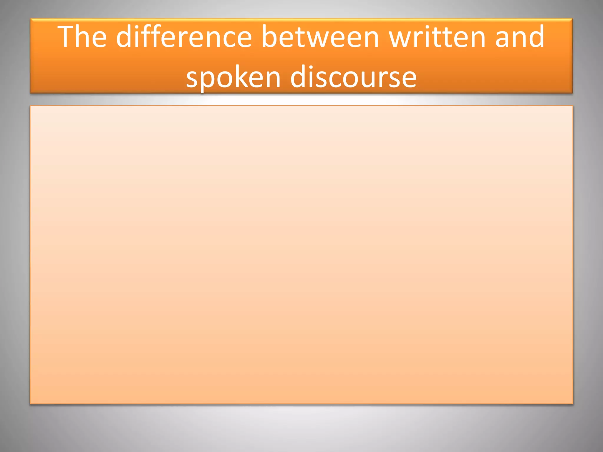 The difference between written and
spoken discourse
 