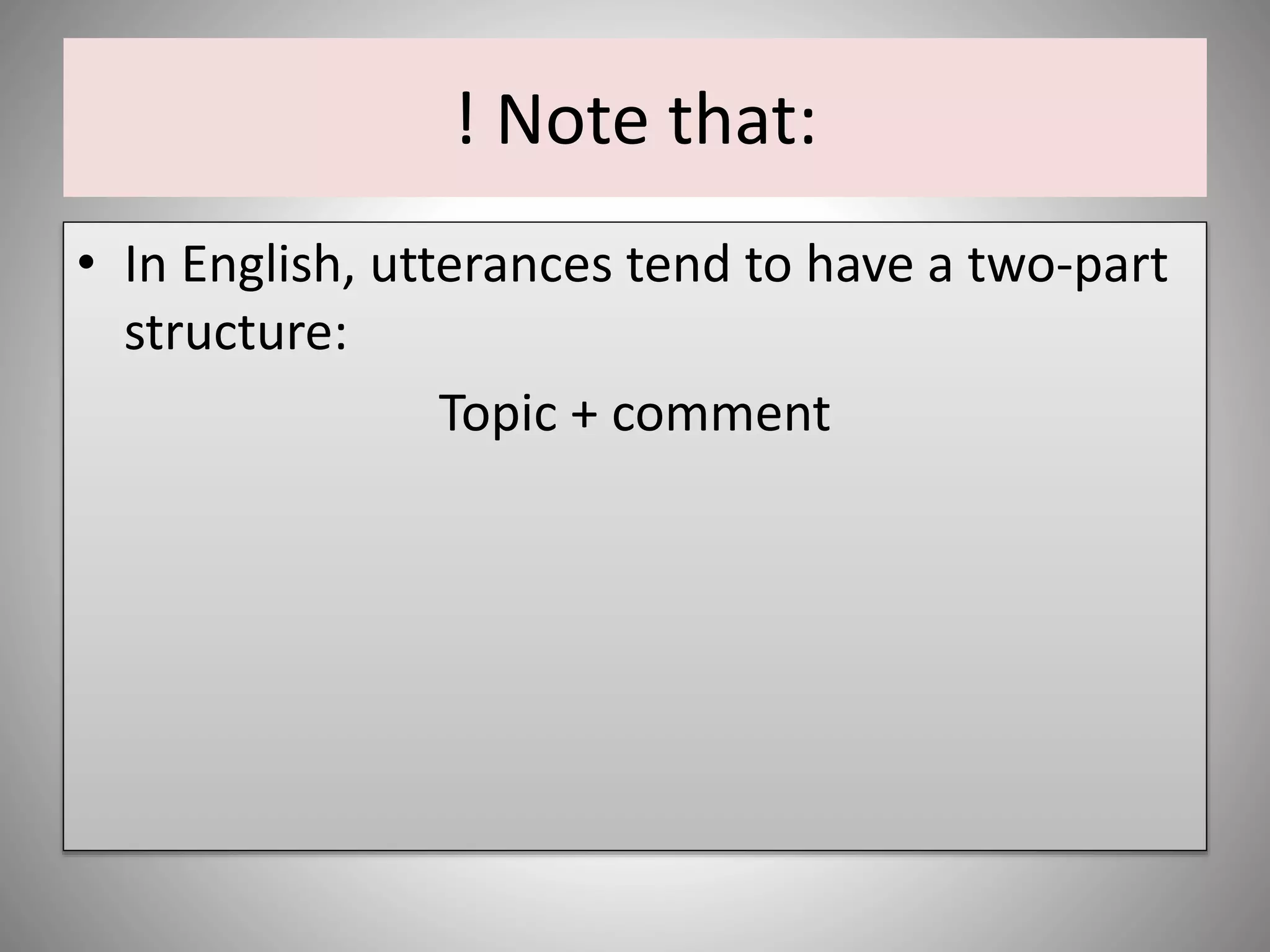 ! Note that:
• In English, utterances tend to have a two-part
structure:
Topic + comment
 