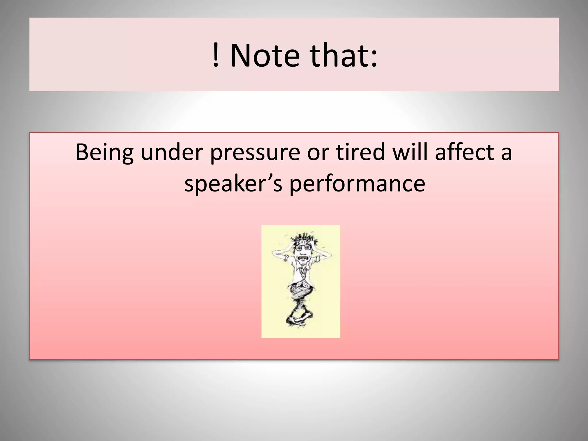 ! Note that:
Being under pressure or tired will affect a
speaker’s performance
 
