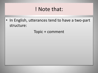 ! Note that:
• In English, utterances tend to have a two-part
structure:
Topic + comment
 