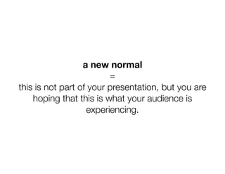 a new normal
                         =
this is not part of your presentation, but you are
    hoping that this is what yo...
