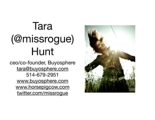 Tara
(@missrogue)
   Hunt
ceo/co-founder, Buyosphere
  tara@buyosphere.com
        514-679-2951
   www.buyosphere.com
  ww...