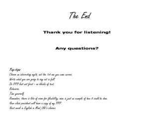 The End Top-tips Choose an interesting myth, not the 1st one you come across. Write what you are going to say out in full. Do PPP last not first – no blocks of text. Rehearse. Time yourself. Remember, there is lots of room for flexibility; mine is just an example of how it could be done. Your class president will have a copy of my PPP. Next week in English in Mind /Ali’s classes. 