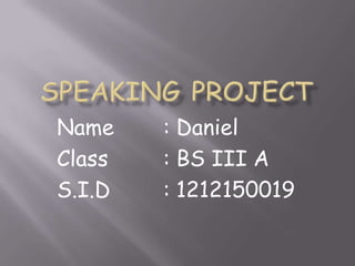 Name
Class
S.I.D

: Daniel
: BS III A
: 1212150019

 