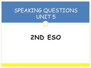 2ND ESO
SPEAKING QUESTIONS
UNIT 5
 