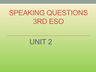 SPEAKING QUESTIONS
3RD ESO
UNIT 2

 