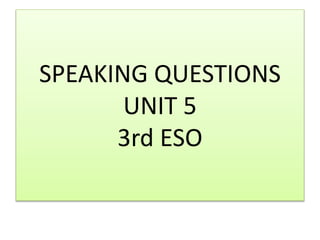 SPEAKING QUESTIONS
UNIT 5
3rd ESO
 