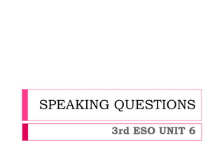 SPEAKING QUESTIONS
3rd ESO UNIT 6
 