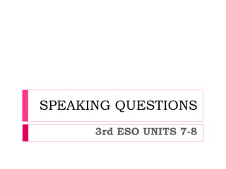 SPEAKING QUESTIONS
3rd ESO UNITS 7-8
 
