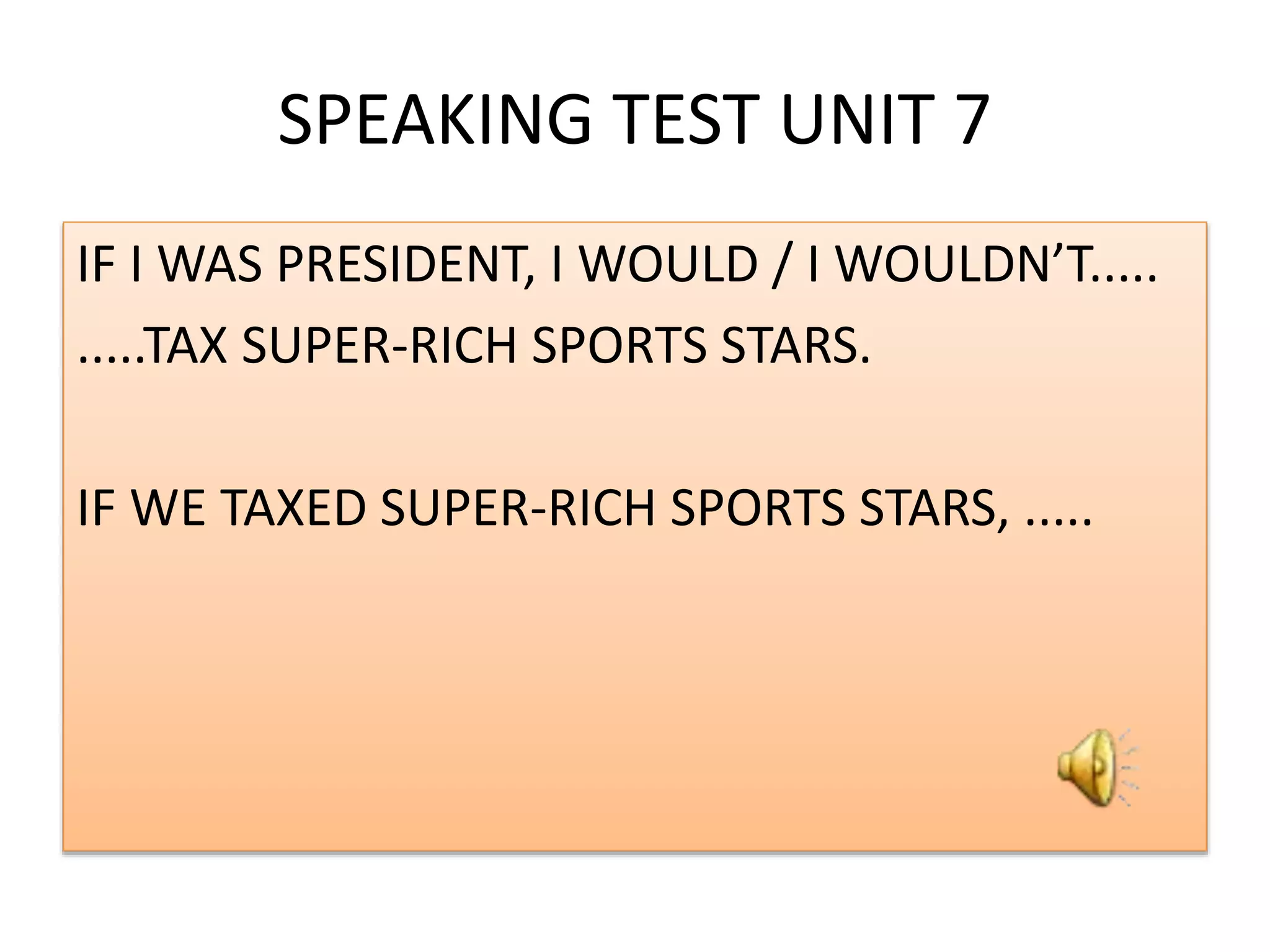 SPEAKING TEST UNIT 7
IF I WAS PRESIDENT, I WOULD / I WOULDN’T.....
.....TAX SUPER-RICH SPORTS STARS.
IF WE TAXED SUPER-RICH SPORTS STARS, .....
 