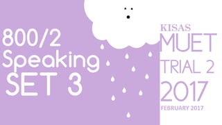MUET
TRIAL 2
2017
800/2
Speaking
SET 3 FEBRUARY 2017
KISAS
 