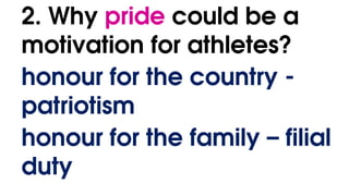 2. Why pride could be a
motivation for athletes?
honour for the country -
patriotism
honour for the family – filial
duty
 