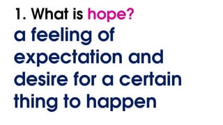 1. What is hope?
a feeling of
expectation and
desire for a certain
thing to happen
 