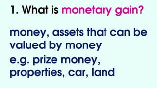 1. What is monetary gain?
money, assets that can be
valued by money
e.g. prize money,
properties, car, land
 
