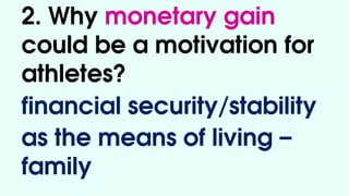 2. Why monetary gain
could be a motivation for
athletes?
financial security/stability
as the means of living –
family
 